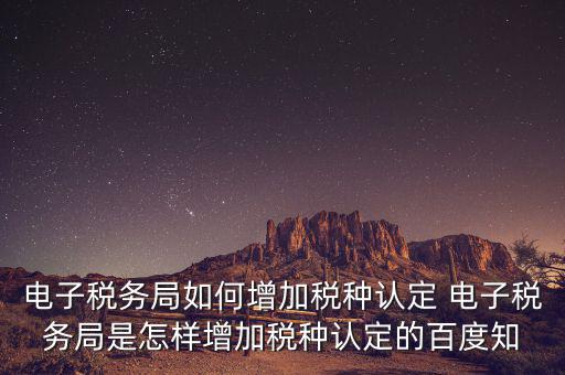 電子國稅如何增加稅種，怎么在四川電子稅務(wù)局增加稅種