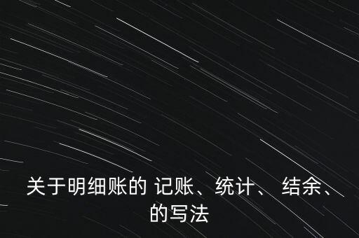 關(guān)于明細(xì)賬的 記賬、統(tǒng)計、 結(jié)余、的寫法