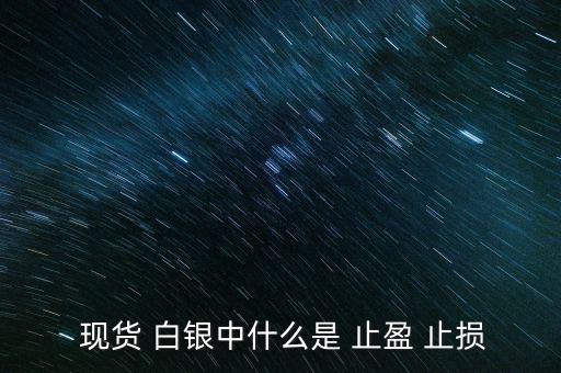 現(xiàn)貨白銀怎么設(shè)置止盈止損,現(xiàn)貨原油必須設(shè)置止損、止盈單