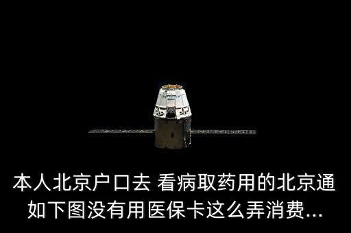 本人北京戶口去 看病取藥用的北京通如下圖沒有用醫(yī)?？ㄟ@么弄消費(fèi)...