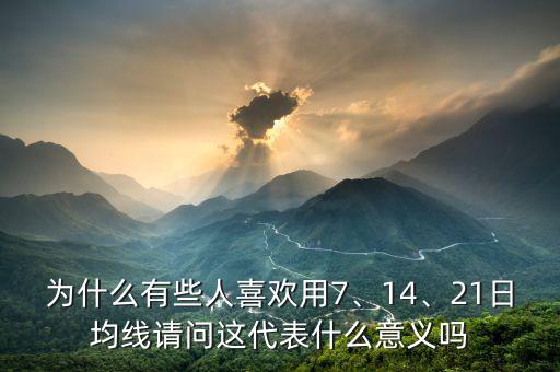 為什么有些人喜歡用7、14、21日均線請(qǐng)問這代表什么意義嗎