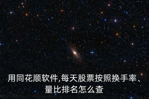 用同花順軟件,每天股票按照換手率、量比排名怎么查