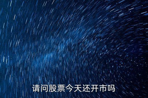 請(qǐng)問(wèn)股票今天還開市嗎