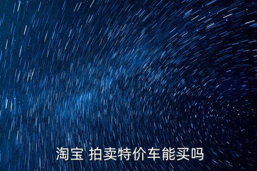  淘寶 拍賣(mài)特價(jià)車(chē)能買(mǎi)嗎