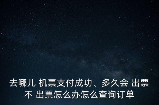 去哪兒 機(jī)票支付成功、多久會 出票不 出票怎么辦怎么查詢訂單