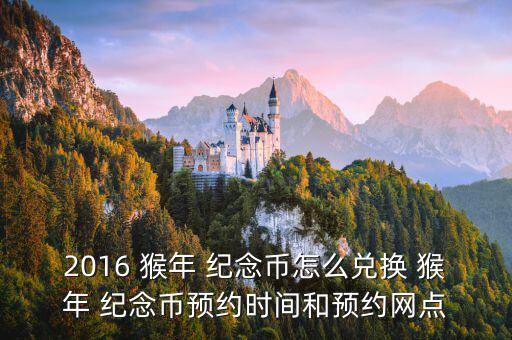 2016 猴年 紀(jì)念幣怎么兌換 猴年 紀(jì)念幣預(yù)約時間和預(yù)約網(wǎng)點(diǎn)