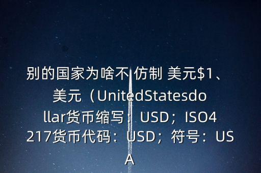別的國家為啥不 仿制 美元$1、 美元（UnitedStatesdollar貨幣縮寫：USD；ISO4217貨幣代碼：USD；符號(hào)：USA