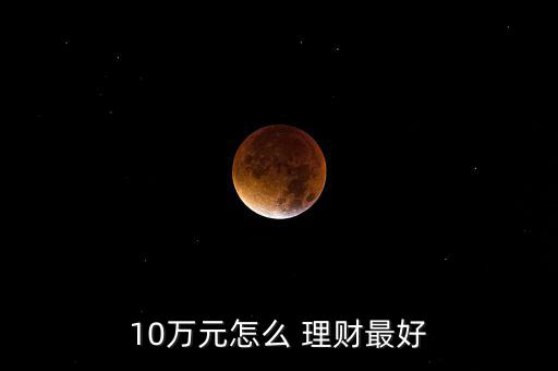 我有十萬(wàn)元怎么理財(cái),雖然錢不超過10萬(wàn)但仍怕有風(fēng)險(xiǎn)