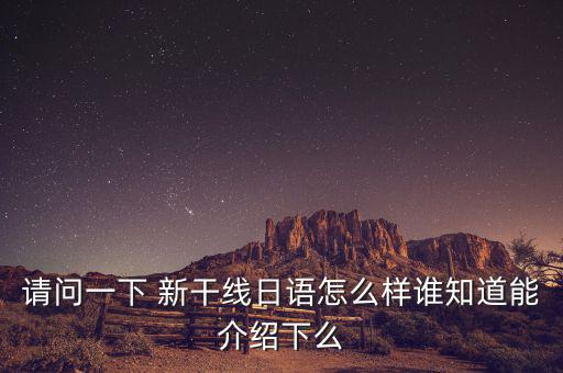 請(qǐng)問(wèn)一下 新干線(xiàn)日語(yǔ)怎么樣誰(shuí)知道能介紹下么