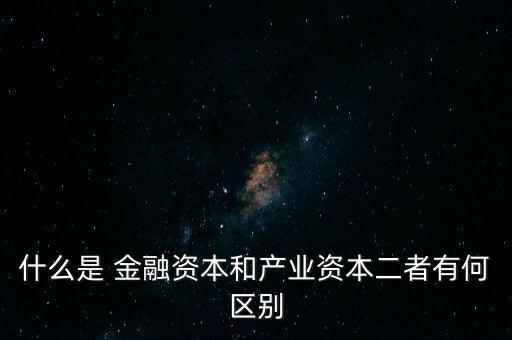 金融資本怎么比喻,2.產(chǎn)業(yè)資本需要生產(chǎn)、流通、銷售來積累