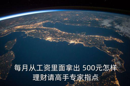  每月從工資里面拿出 500元怎樣 理財(cái)請(qǐng)高手專(zhuān)家指點(diǎn)