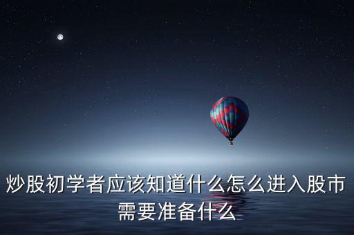 炒股初學(xué)者應(yīng)該知道什么怎么進入股市需要準備什么