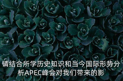 請(qǐng)結(jié)合所學(xué)歷史知識(shí)和當(dāng)今國際形勢分析APEC峰會(huì)對(duì)我們帶來的影