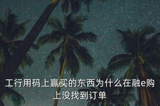 進入工行融e購為什么不能購買，工銀e支付為什么買不了火車票