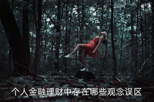 個人金融理財(cái)中存在哪些觀念誤區(qū)