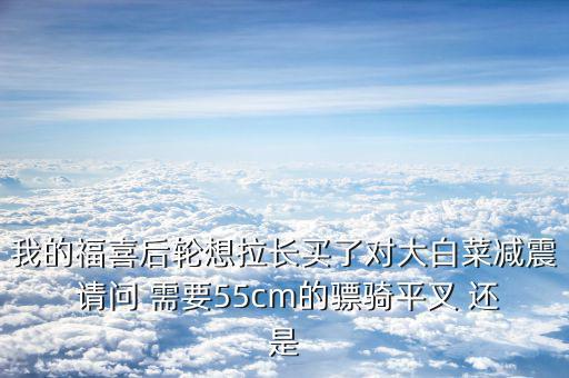 福喜拉長(zhǎng)需要什么，福喜拉長(zhǎng)需要啥零件