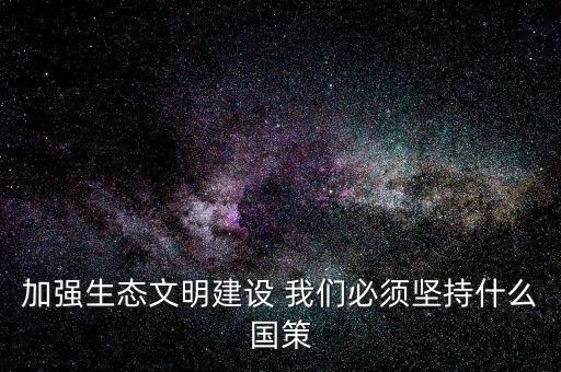 建設(shè)生態(tài)文明必須依靠什么，我國(guó)建設(shè)生態(tài)文明的依據(jù)是什么
