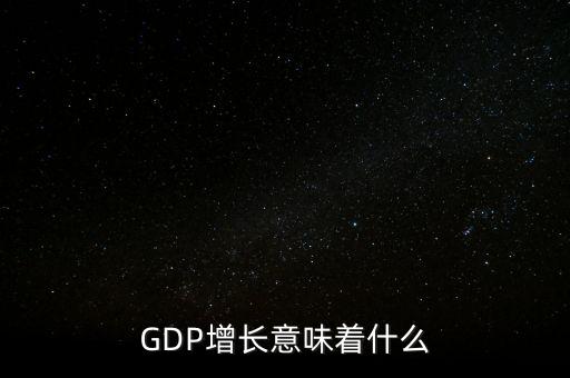真實(shí)gdp增加說明了什么，當(dāng)GDP數(shù)值增高意味著什么