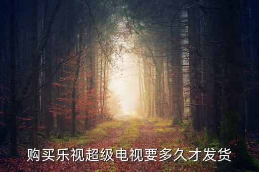樂視電視什么時(shí)候發(fā)貨，樂視414定的電視什么時(shí)候發(fā)貨
