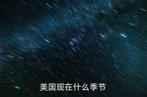 美國(guó)7月份是什么季節(jié)，美國(guó)現(xiàn)在什么季節(jié)