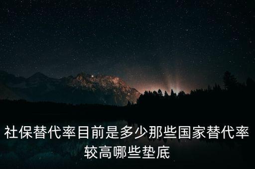 什么是社保替代率，社保替代率目前是多少那些國(guó)家替代率較高哪些墊底