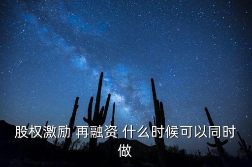 再融資新政策什么時(shí)候?qū)嵤?，股?quán)激勵(lì) 再融資 什么時(shí)候可以同時(shí)做