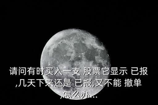 股票已報(bào)怎么撤單,證券公司接受委托賣出股票時可以撤單