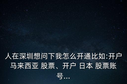 人在深圳想問下我怎么開通比如:開戶馬來西亞 股票、開戶 日本 股票賬號(hào)...