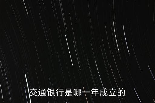 交通銀行什么時(shí)候成立，交通銀行成立于哪年