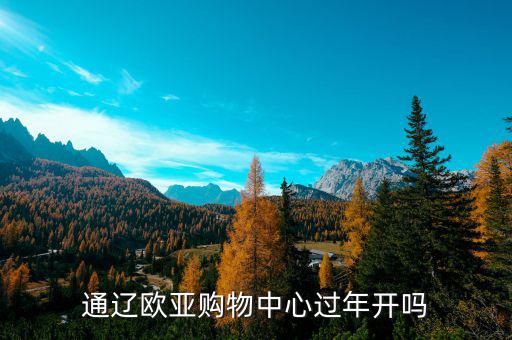 通遼歐亞什么時(shí)候開業(yè)，通遼歐亞購物中心過年開嗎