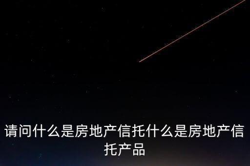 地產(chǎn)信托是什么，請問什么是房地產(chǎn)信托什么是房地產(chǎn)信托產(chǎn)品