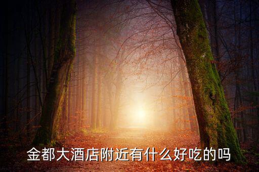 金都城附近有沒有什么好吃的，金都大酒店附近有什么好吃的嗎