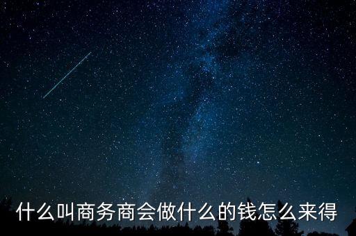 商會的經(jīng)費來源靠什么，什么叫商務商會做什么的錢怎么來得