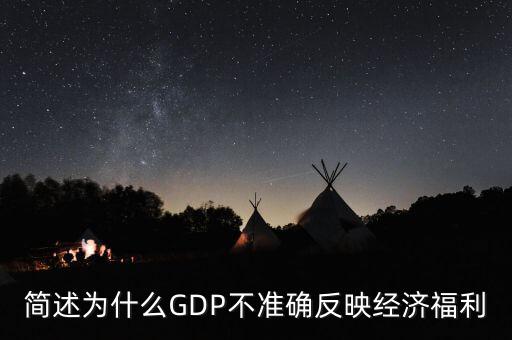 為什么gdp不準(zhǔn)確衡量經(jīng)濟(jì)福利，簡述為什么GDP不準(zhǔn)確反映經(jīng)濟(jì)福利