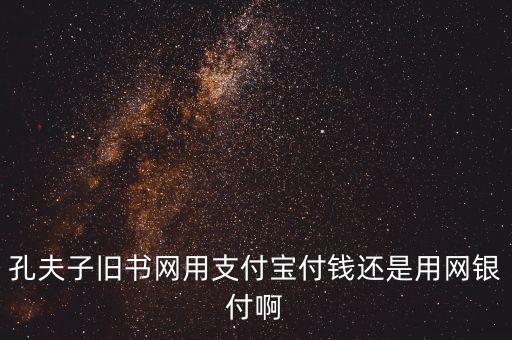 孔夫子用什么第三方支付，孔夫子舊書網(wǎng)用支付寶付錢還是用網(wǎng)銀付啊
