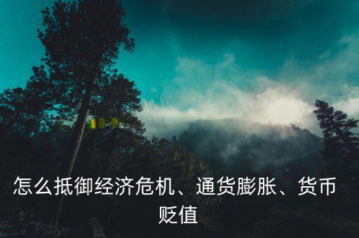 怎么抵御經(jīng)濟(jì)危機(jī)、通貨膨脹、貨幣 貶值