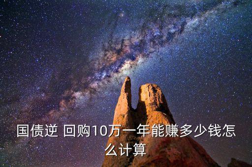 國(guó)債逆 回購(gòu)10萬一年能賺多少錢怎么計(jì)算