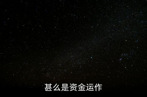 什么是資金運(yùn)作，資金運(yùn)作是怎么回事