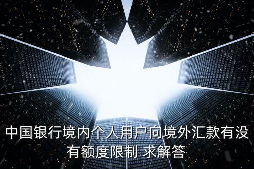 中國銀行境內個人用戶向境外匯款有沒有額度限制 求解答