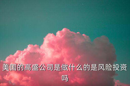 高盛集團做什么的，高盛娛樂是干什么的