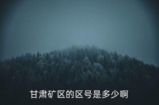 404廠為什么叫甘肅礦區(qū)，甘肅礦區(qū)的區(qū)號是多少啊