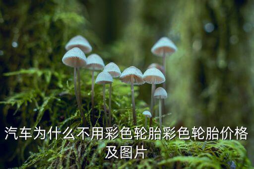 為什么不生產(chǎn)彩色輪胎，為什么輪胎沒有五顏六色的呢