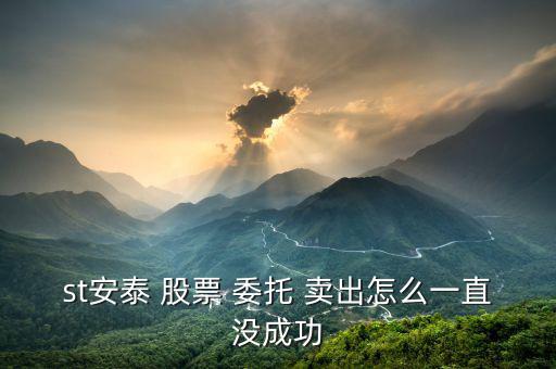 st安泰 股票 委托 賣出怎么一直沒(méi)成功