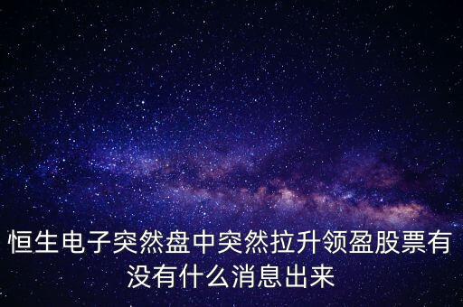 恒生電子為什么漲這么多，恒生電子突然盤中突然拉升領(lǐng)盈股票有沒有什么消息出來