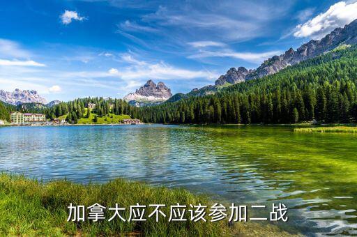 為什么加拿大參與二戰(zhàn)，加拿大應(yīng)不應(yīng)該參加二戰(zhàn)
