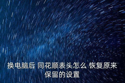 換電腦后 同花順表頭怎么 恢復(fù)原來(lái)保留的設(shè)置