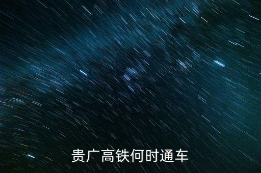 貴廣高速鐵路什么時候通車，貴廣高鐵何時通車