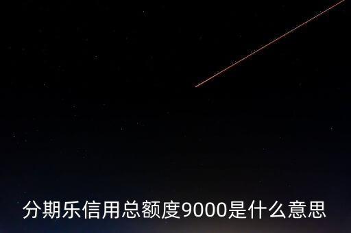分期樂信用額度是什么，分期樂信用總額度9000是什么意思