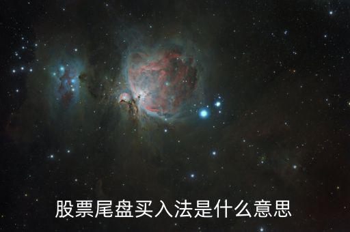 什么是尾盤買股票，股票尾盤指的是什么