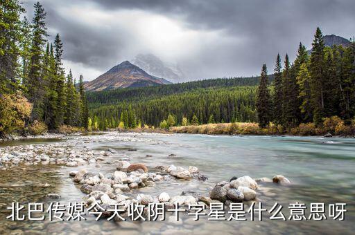 收陰十字星是什么意思，北巴傳媒今天收陰十字星是什么意思呀